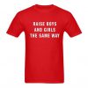 Raise Boys And Girls The Same Way Tshirt