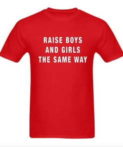 Raise Boys And Girls The Same Way Tshirt