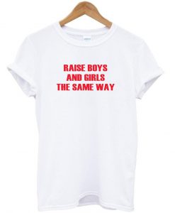 Raise boys and girls the same way T shirt