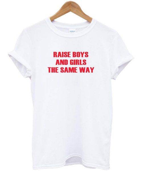 Raise boys and girls the same way T shirt