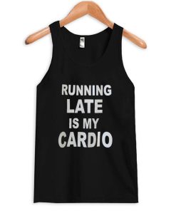 Running late is my cardio tanktop