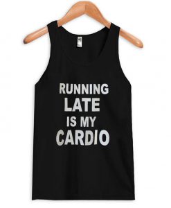 Running late is my cardio tanktop