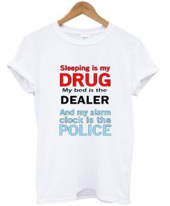 SLEEPING IS MY DRUG T shirt