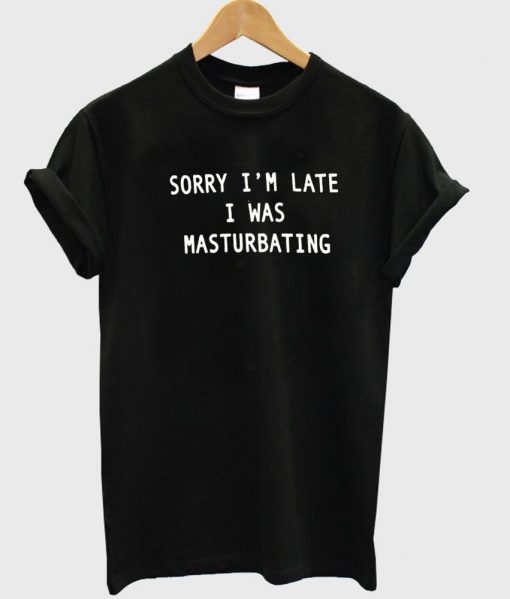 Sorry I'm Late tshirt