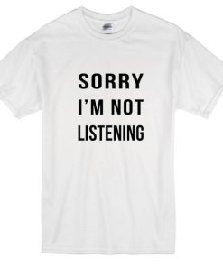Sorry Im Not Listening Tshirt