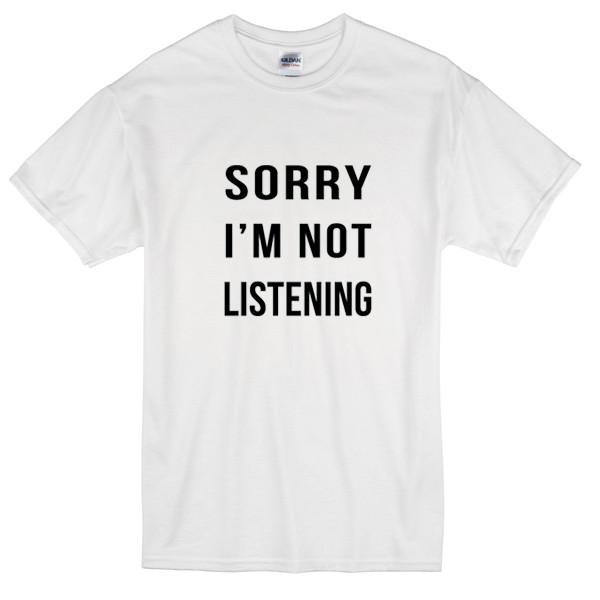 Sorry Im Not Listening Tshirt
