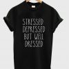 Stressed Depressed But Well Dressed tshirt