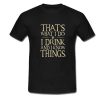 That's What I Do I Drink And I Know Things T-Shirt