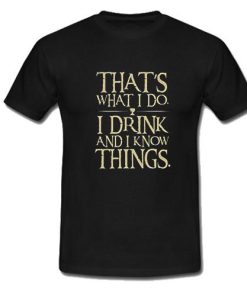 That's What I Do I Drink And I Know Things T-Shirt