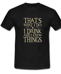 That's What I Do I Drink And I Know Things T-Shirt