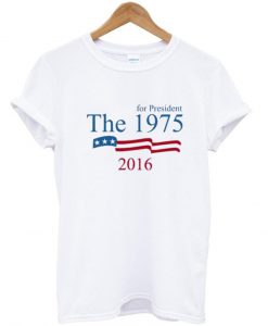 The 1975 For President 2016 Tshirt