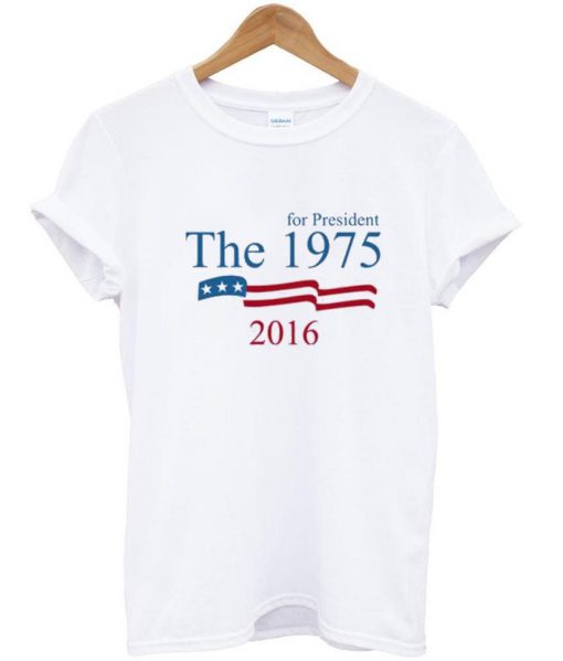 The 1975 For President 2016 Tshirt