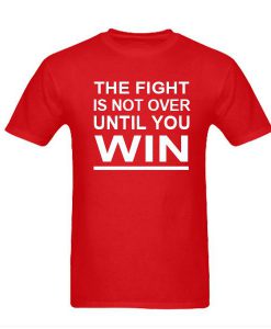 The Fight Is Not Over Until You Win tshirt