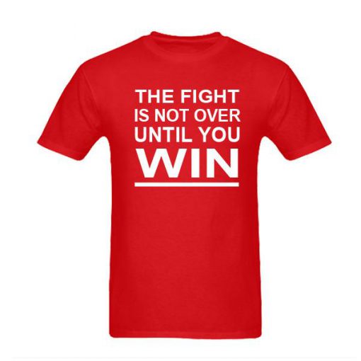 The Fight Is Not Over Until You Win tshirt