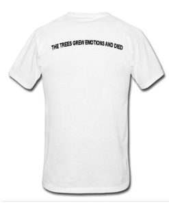 The trees grew emotions and died tshirt back