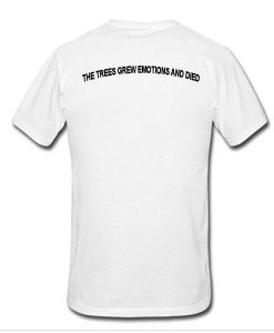 The trees grew emotions and died tshirt back