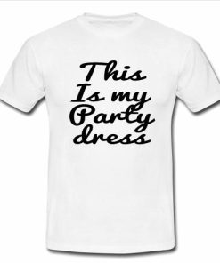 This is my party dress T shirt