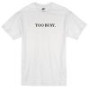 Too Busy Tshirt