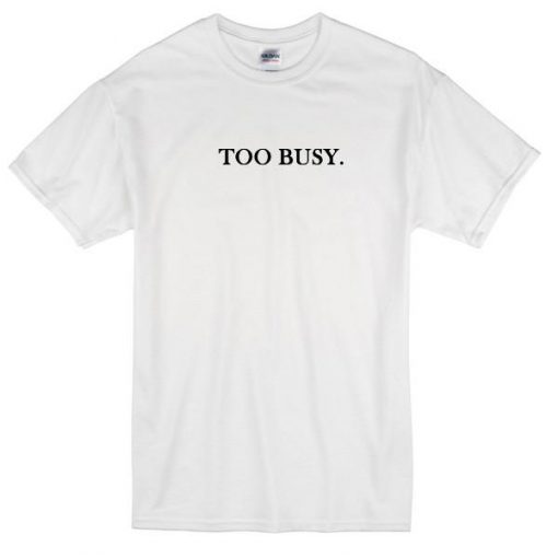 Too Busy Tshirt