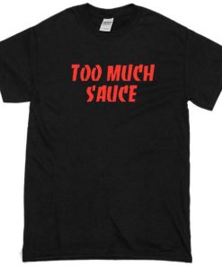 Too Much Sauce Tshirt