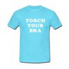Torch Your Bra T-Shirt