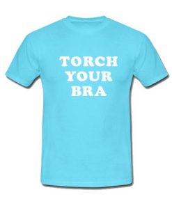 Torch Your Bra T-Shirt