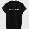 Uh Huh Honey Tshirt