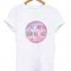 We are who we are tshirt