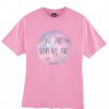 We are who we are pink tshirt