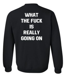 What the fuck is really going on sweatshirt back