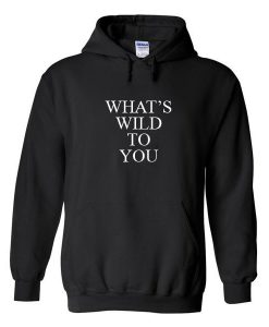 Whats Wild To You Hoodie