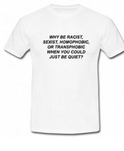 Why Be Racist When You Could Just Be Quiet T-Shirt