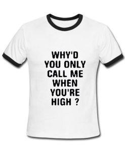 Why'd you call me when you're High Tshirt