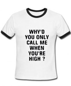 Why'd you call me when you're High Tshirt