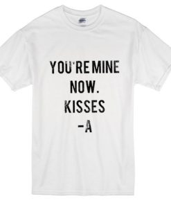 You Are Mine Now Kisses A T-Shirt