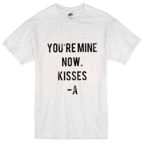 You Are Mine Now Kisses A T-Shirt