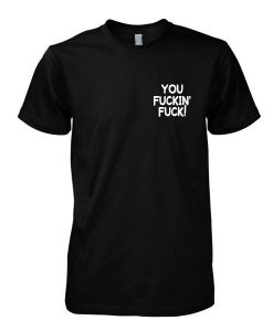 You Fuckin Fuck! tshirt