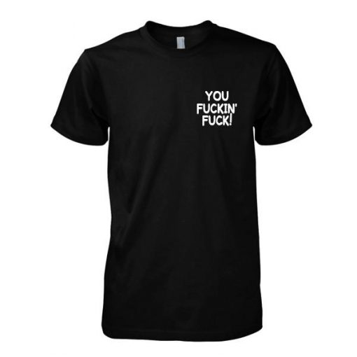 You Fuckin Fuck! tshirt