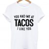 You had me at tacos i like you T shirt