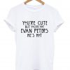 You're cute but you're not evan peters he's hot T shirt