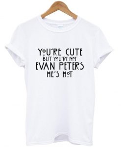 You're cute but you're not evan peters he's hot T shirt