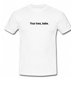 Your Loss Babe T-Shirt