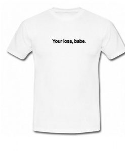 Your Loss Babe T-Shirt