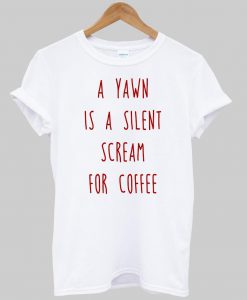 a yawn is a silent scream for coffee T shirt