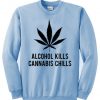 alcohol kills cannabis chills  sweatshirt