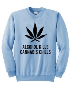 alcohol kills cannabis chills  sweatshirt