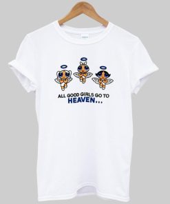 all good girls go to heaven T shirt