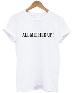 all methed up tshirt