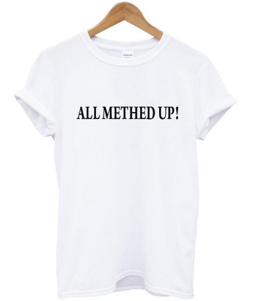 all methed up tshirt