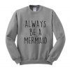 always be a mermaid sweatshirt